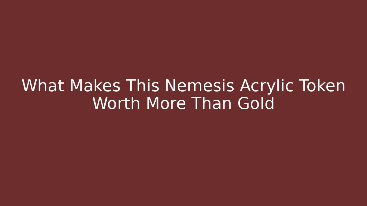 What Makes This Nemesis Acrylic Token Worth More Than Gold
