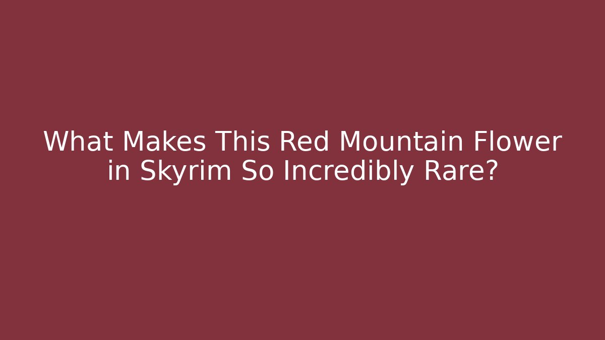 What Makes This Red Mountain Flower in Skyrim So Incredibly Rare?