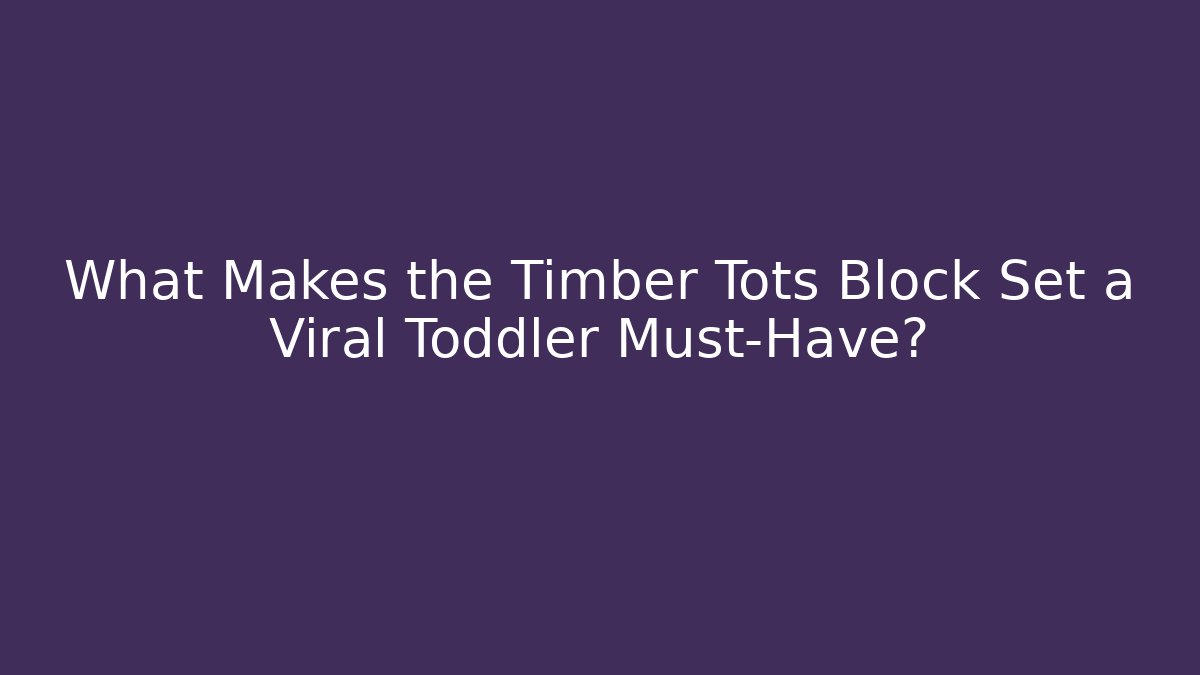 What Makes the Timber Tots Block Set a Viral Toddler Must-Have? - The Family Holidays