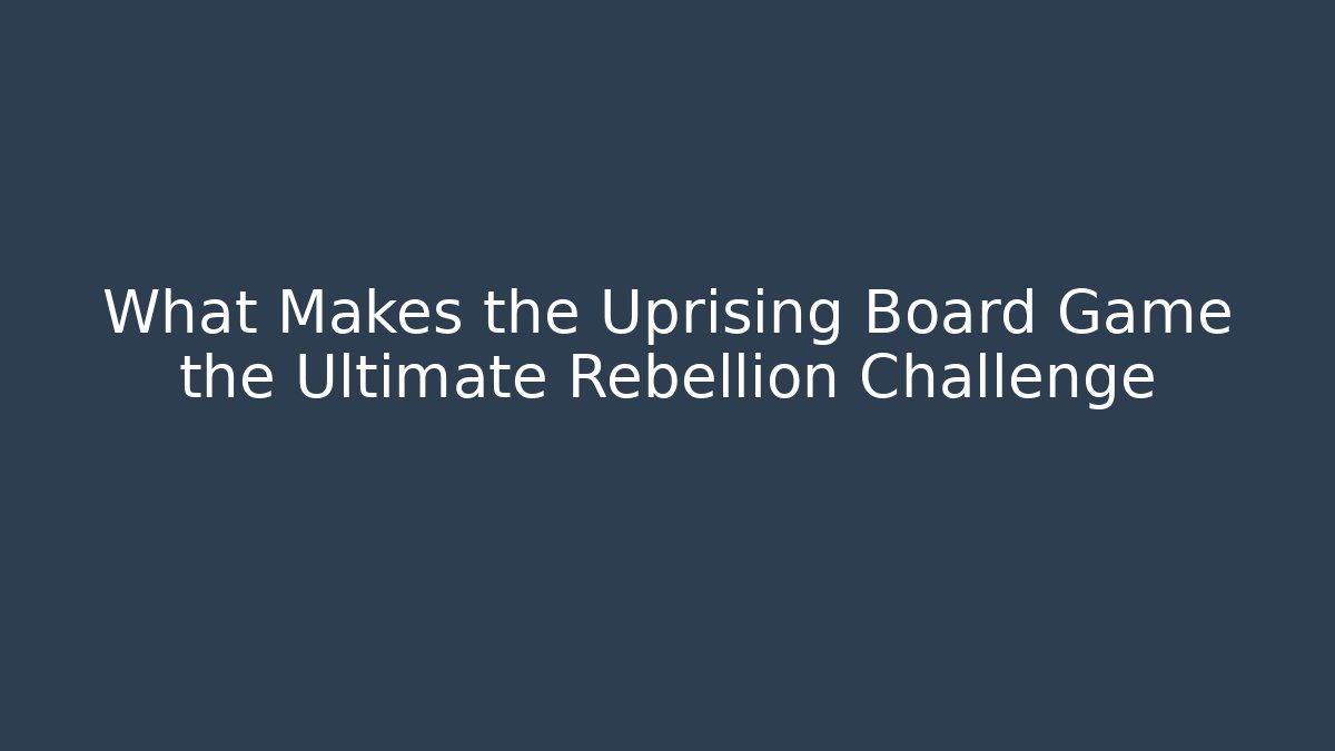 What Makes the Uprising Board Game the Ultimate Rebellion Challenge