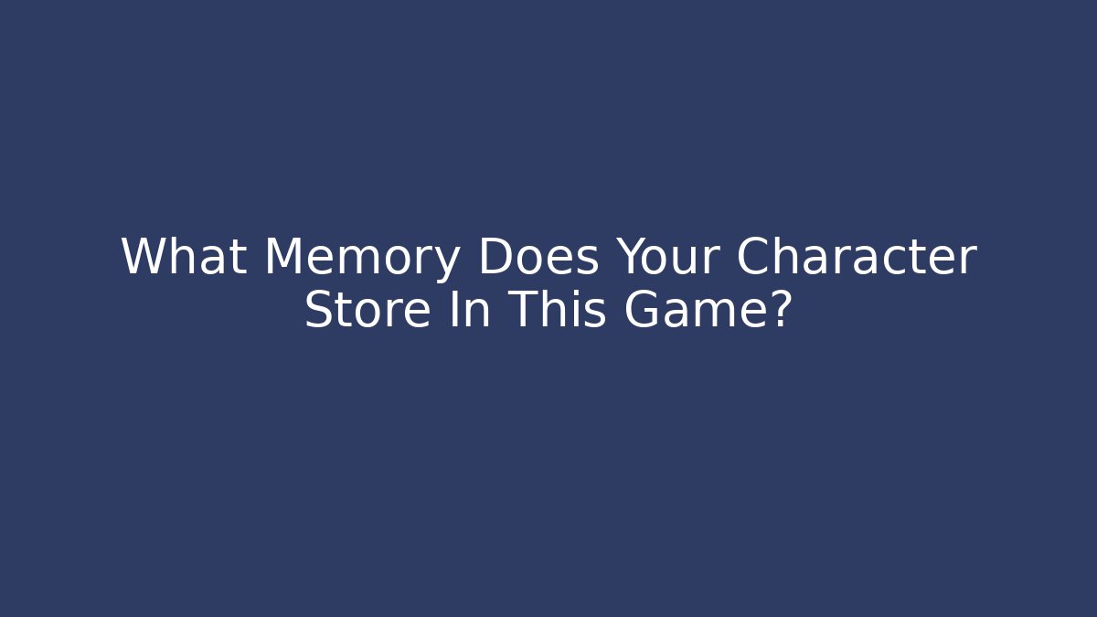 What Memory Does Your Character Store In This Game?