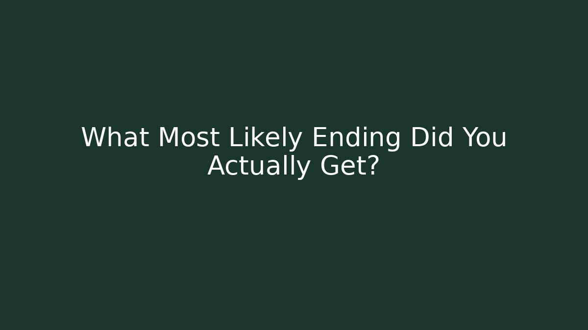 What Most Likely Ending Did You Actually Get?