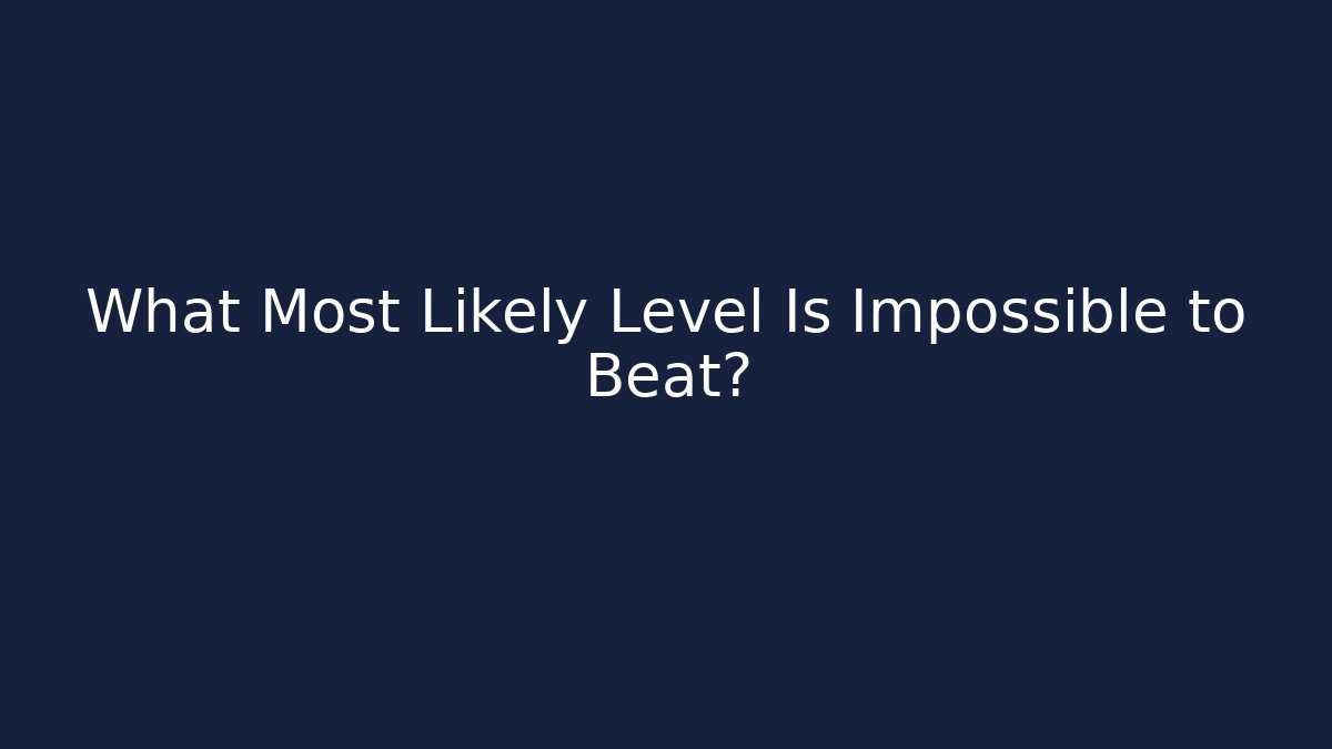 What Most Likely Level Is Impossible to Beat?