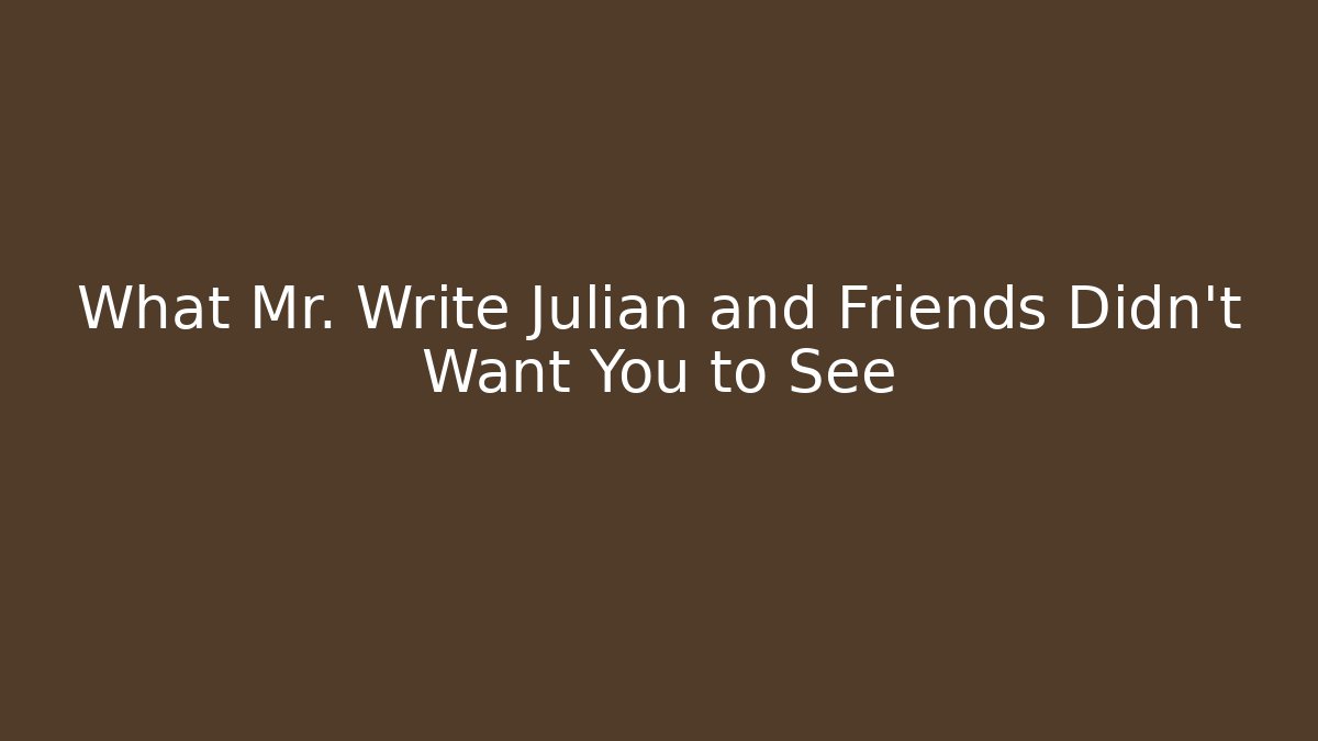 What Mr. Write Julian and Friends Didn't Want You to See