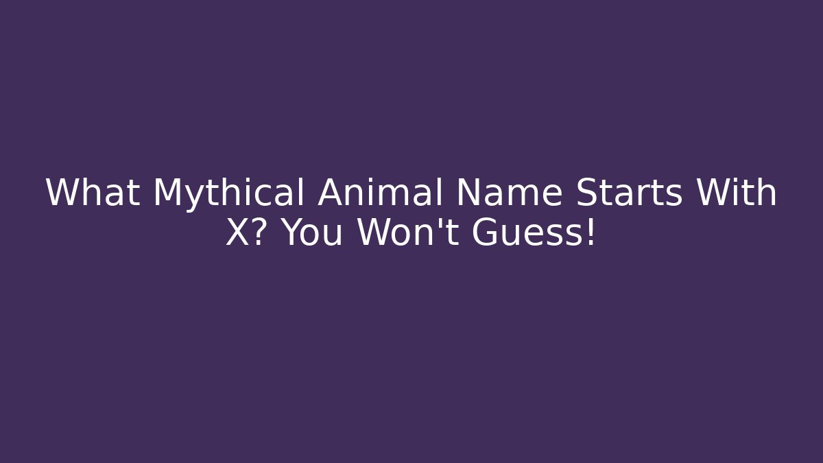 What Mythical Animal Name Starts With X? You Won't Guess!