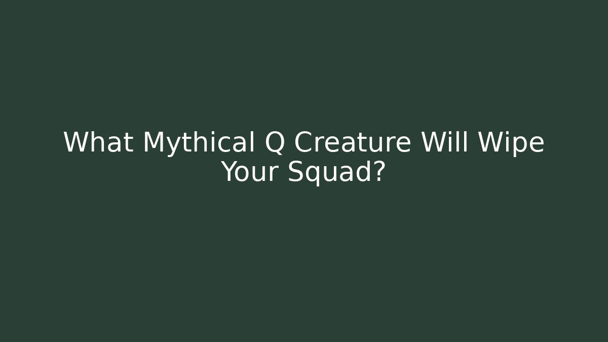 What Mythical Q Creature Will Wipe Your Squad?