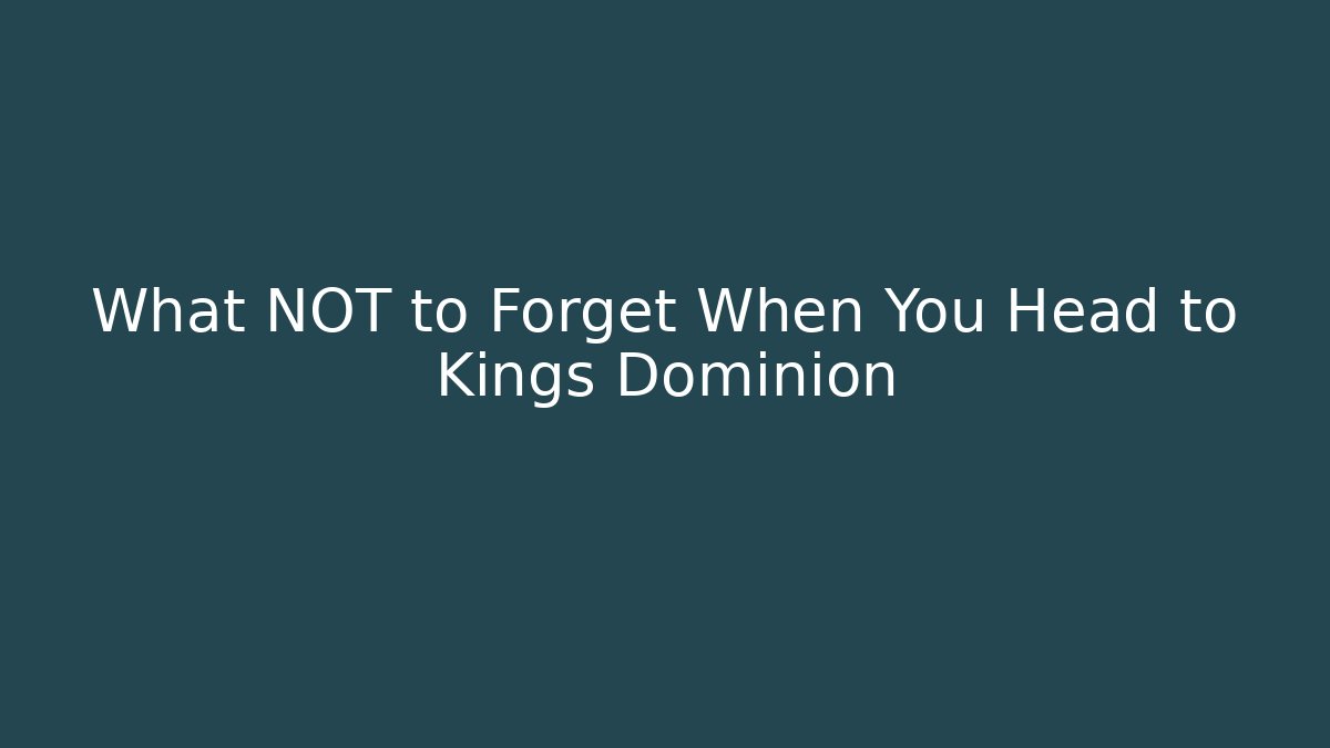 What NOT to Forget When You Head to Kings Dominion