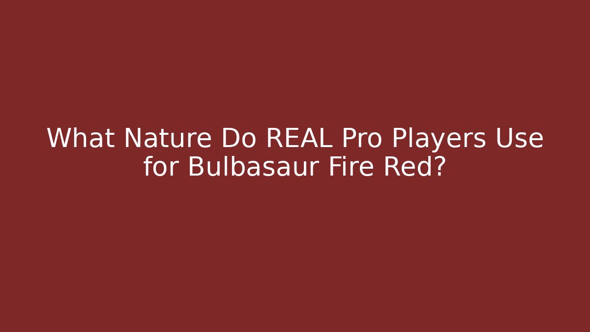 What Nature Do REAL Pro Players Use for Bulbasaur Fire Red?