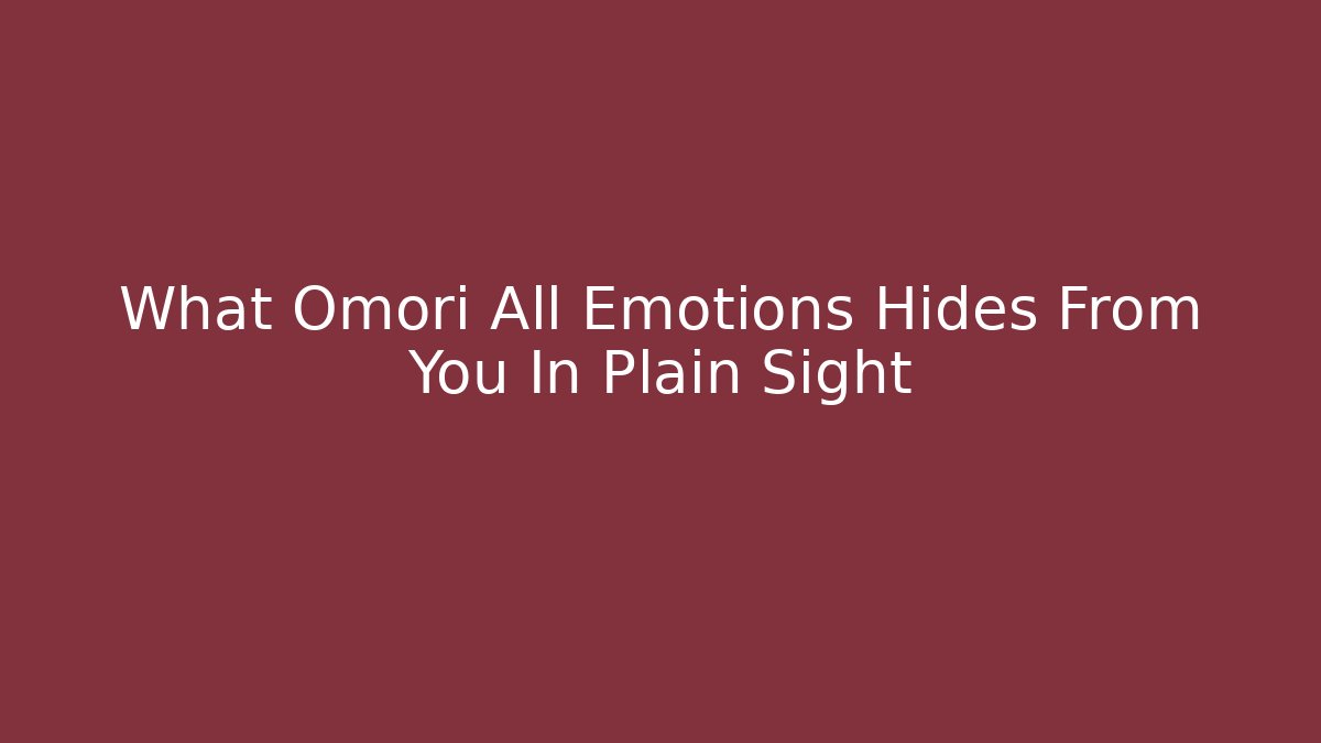 What Omori All Emotions Hides From You In Plain Sight