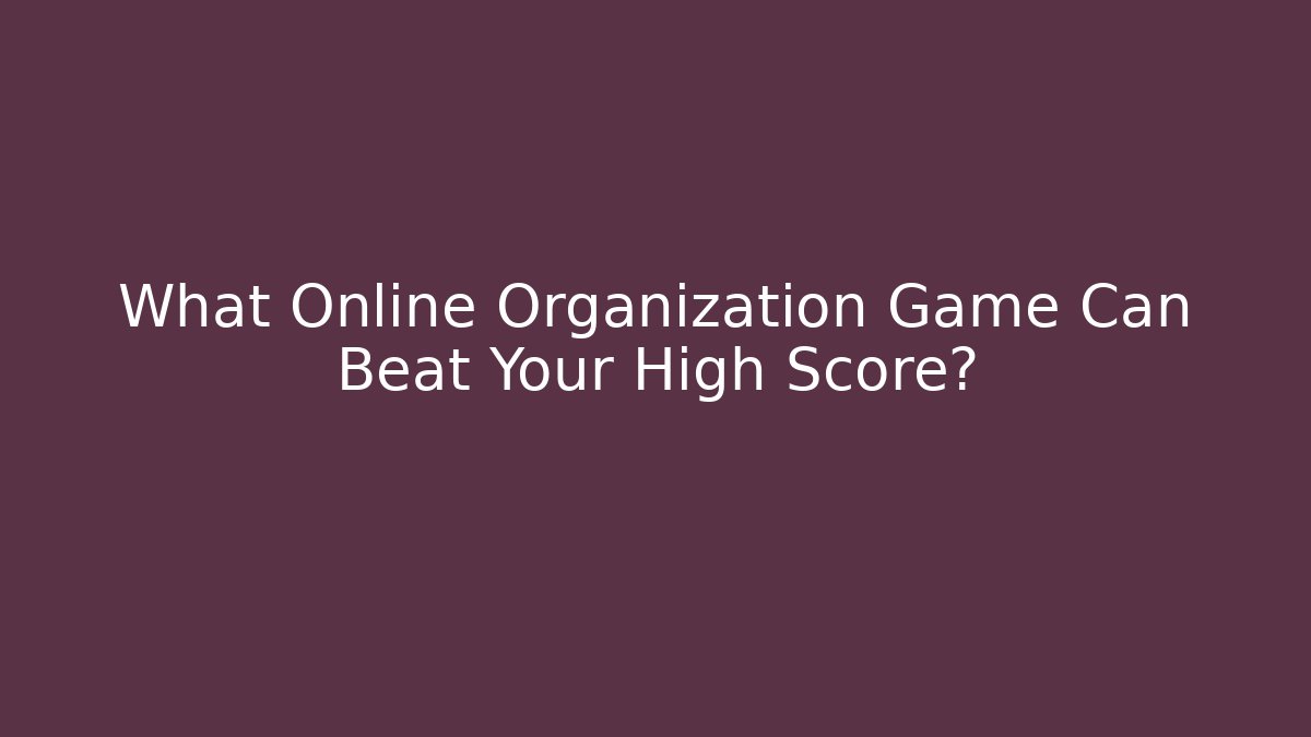 What Online Organization Game Can Beat Your High Score?