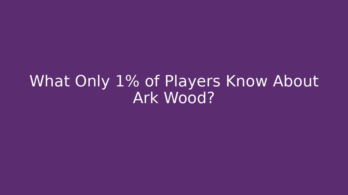What Only 1% of Players Know About Ark Wood?