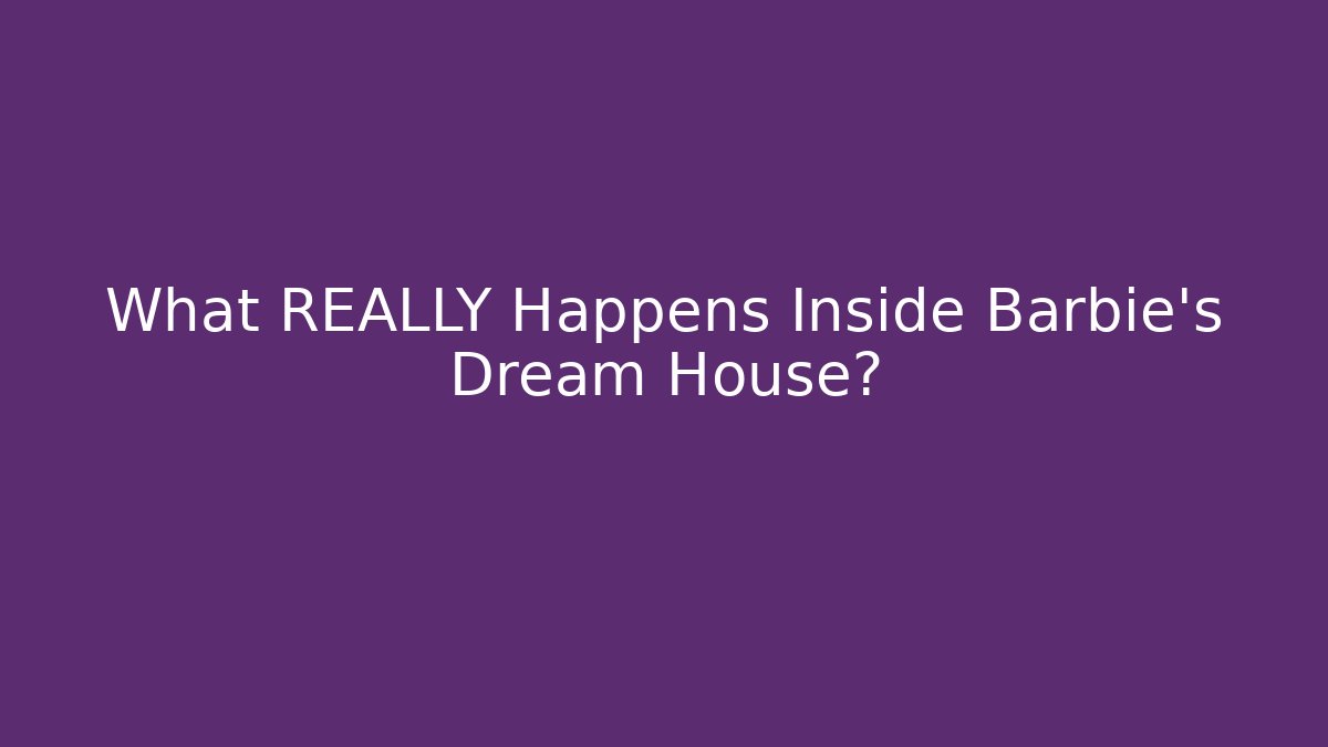 What REALLY Happens Inside Barbie's Dream House?