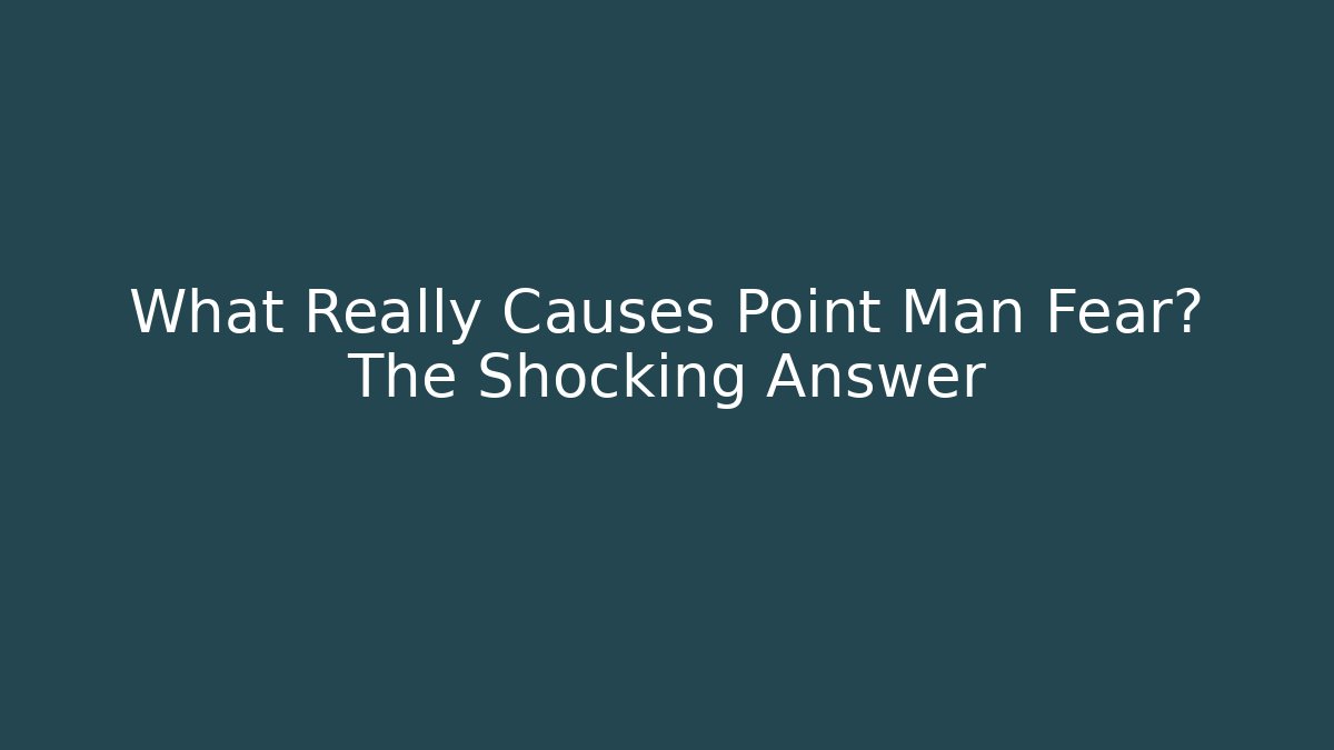 What Really Causes Point Man Fear? The Shocking Answer