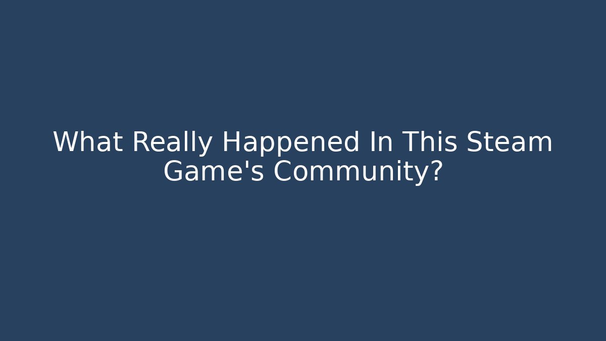 What Really Happened In This Steam Game's Community?