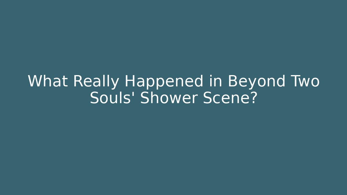 What Really Happened in Beyond Two Souls' Shower Scene? - The Family Holidays