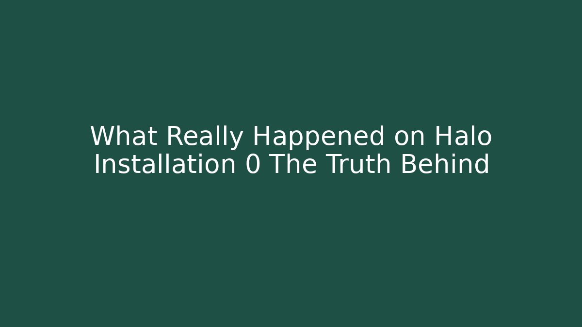 What Really Happened on Halo Installation 0 The Truth Behind