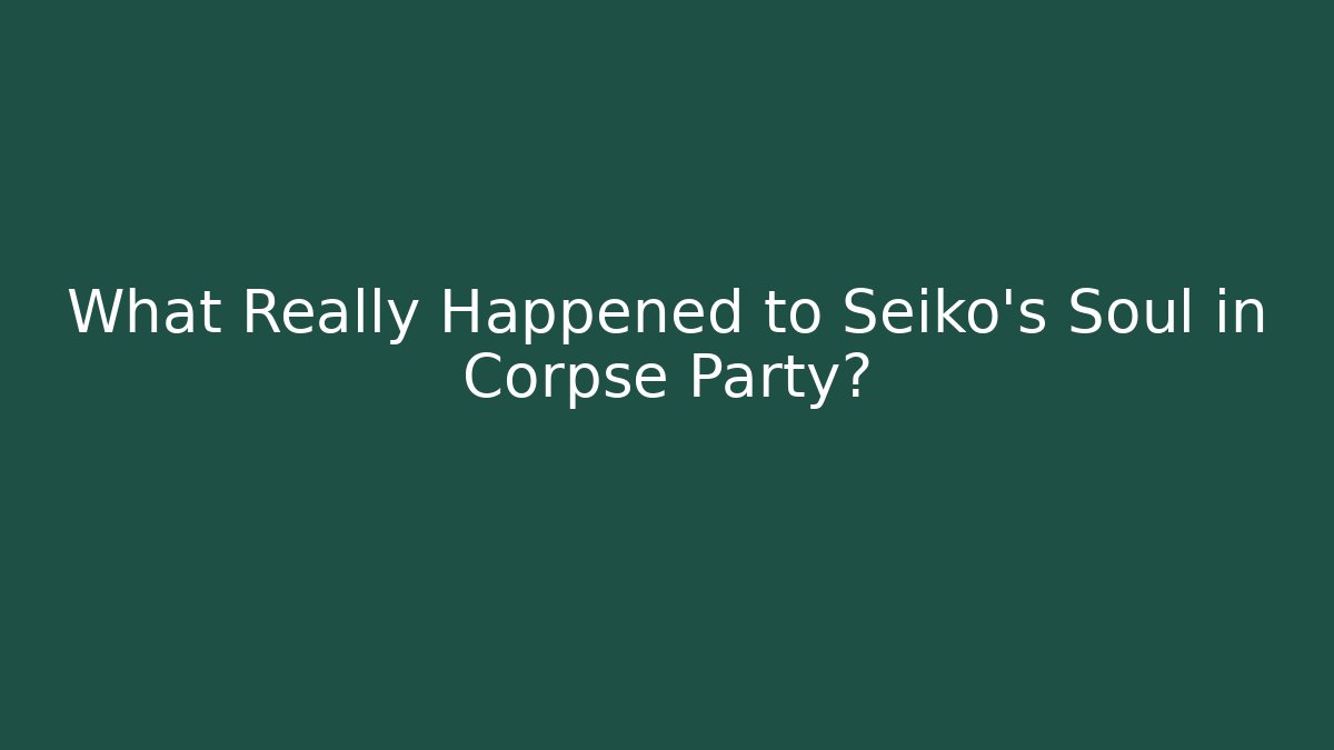 What Really Happened to Seiko's Soul in Corpse Party?