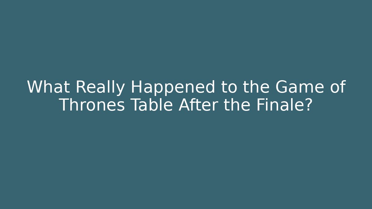 What Really Happened to the Game of Thrones Table After the Finale?