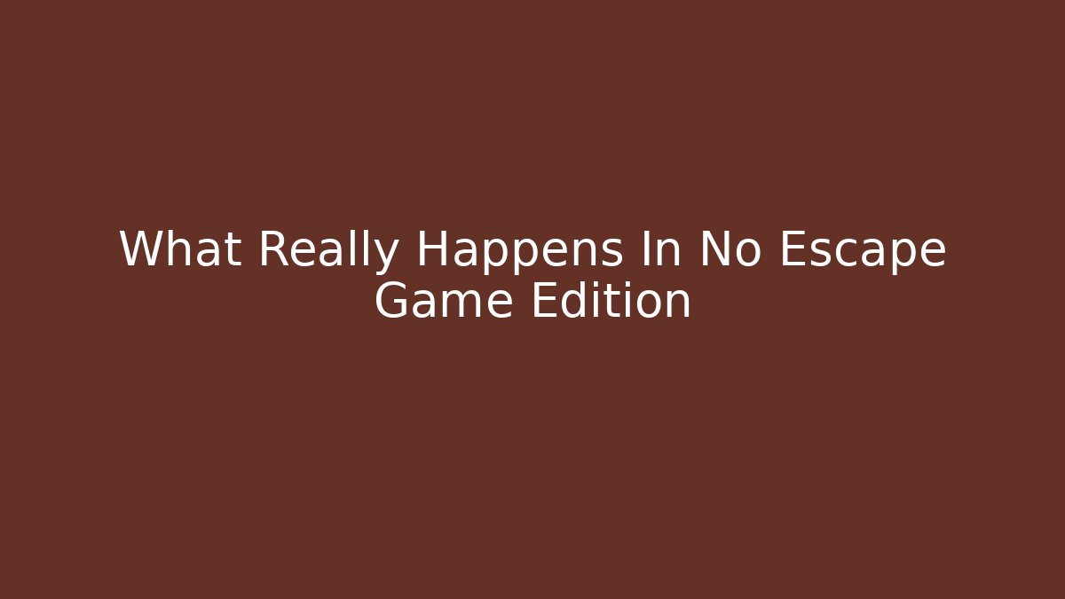 What Really Happens In No Escape Game Edition