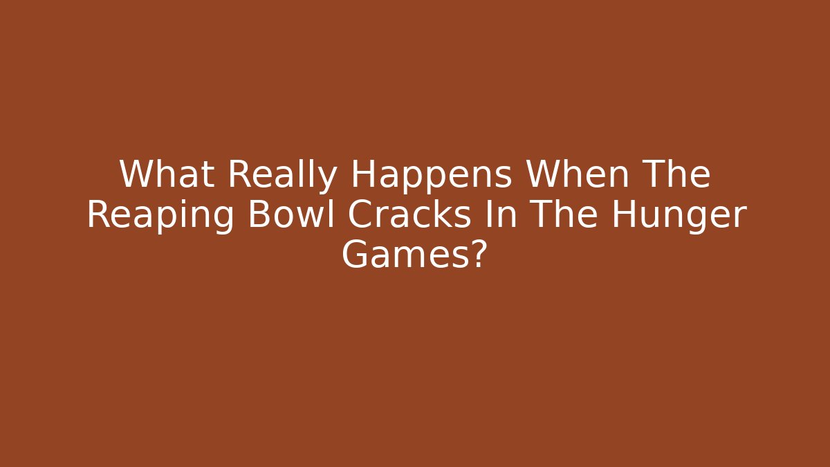 What Really Happens When The Reaping Bowl Cracks In The Hunger Games?