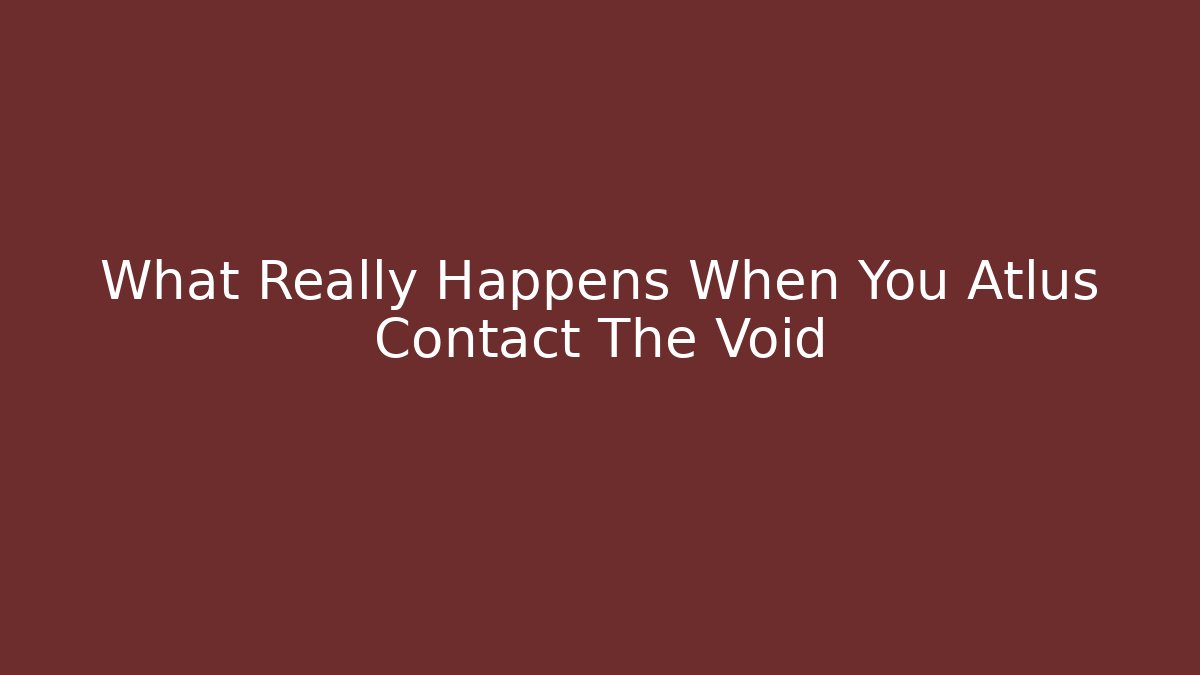 What Really Happens When You Atlus Contact The Void - The Family Holidays