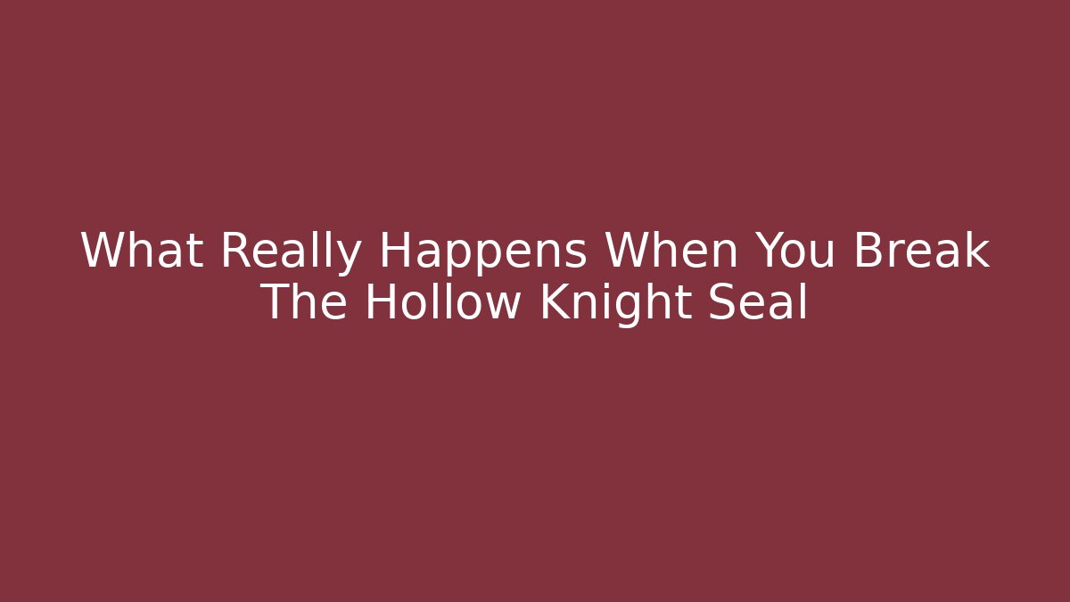 What Really Happens When You Break The Hollow Knight Seal