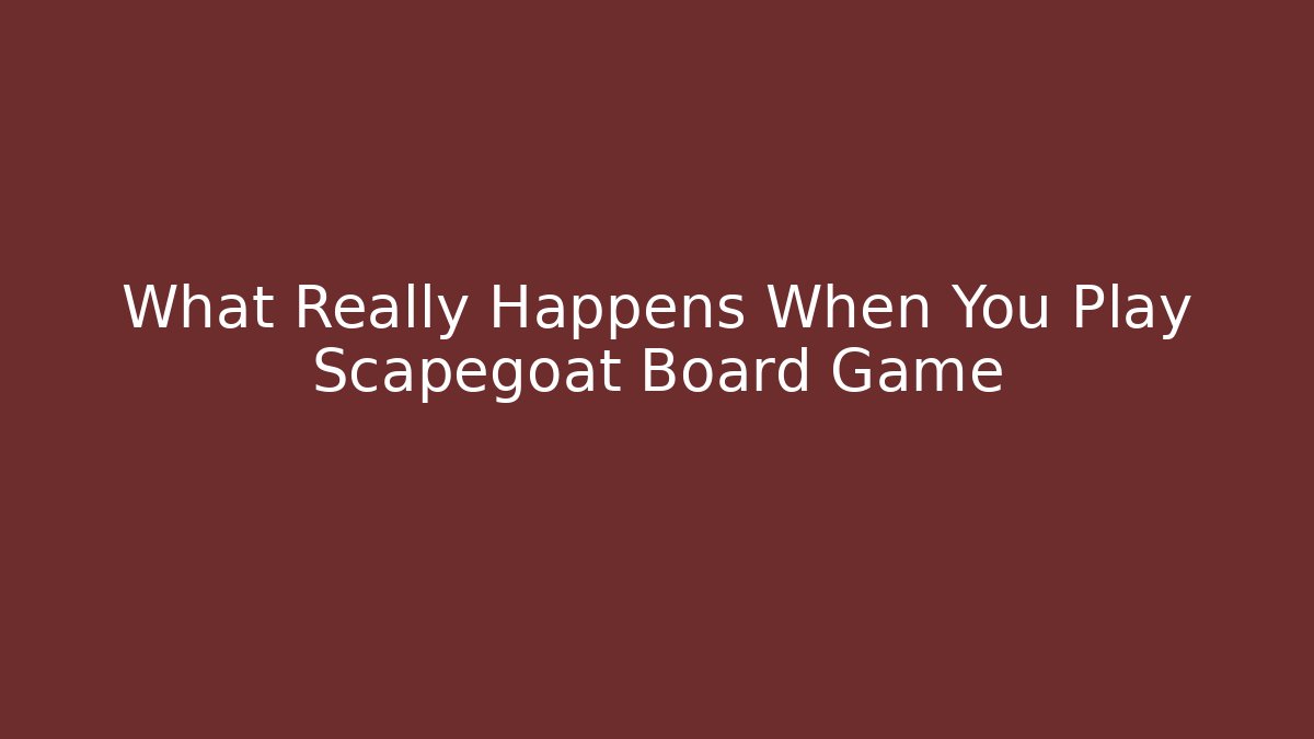 What Really Happens When You Play Scapegoat Board Game