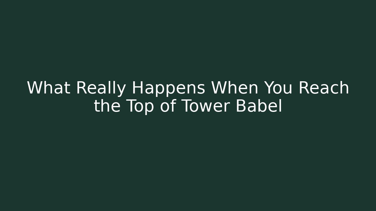 What Really Happens When You Reach the Top of Tower Babel