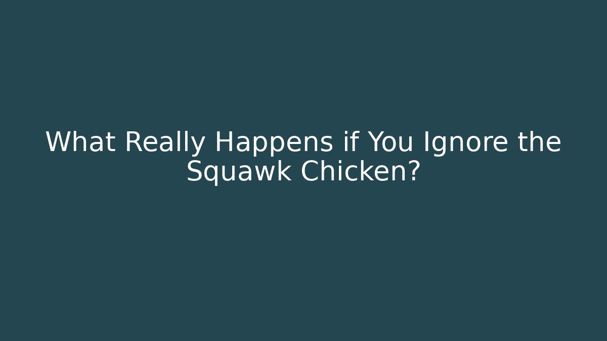 What Really Happens if You Ignore the Squawk Chicken?