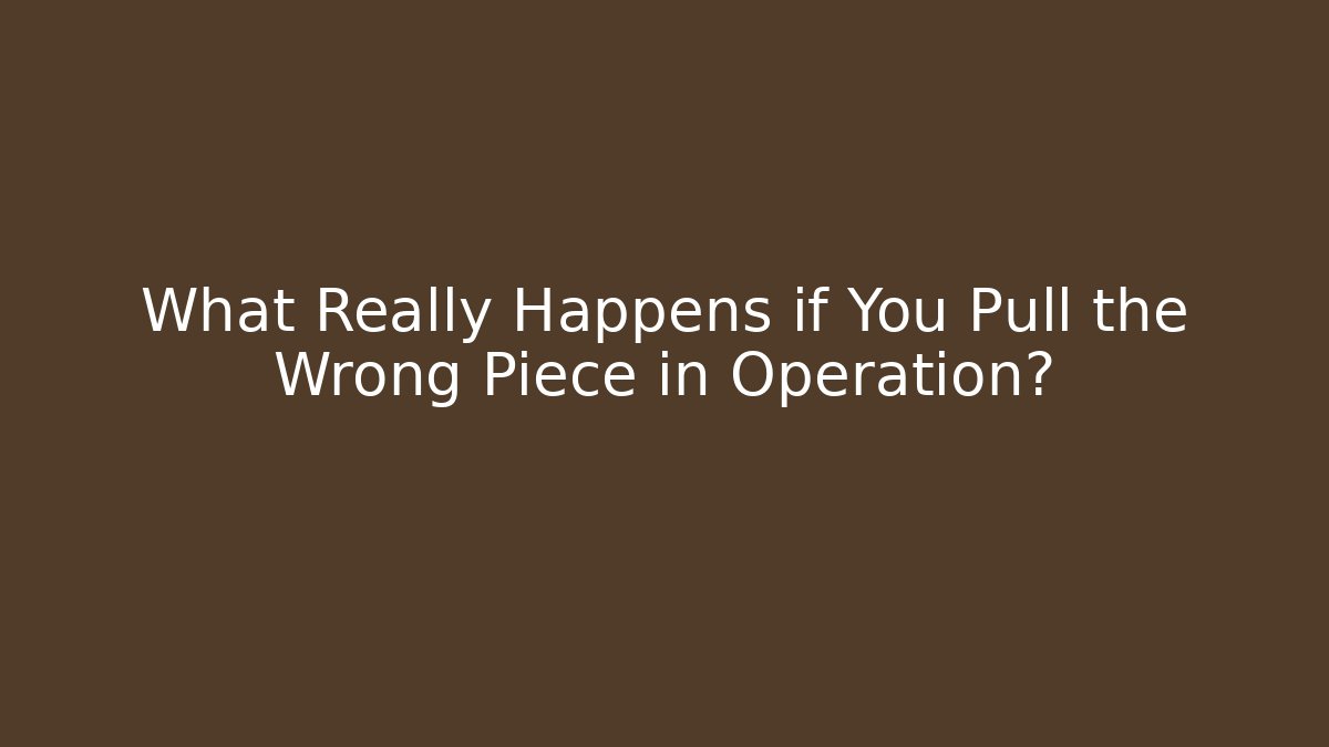 What Really Happens if You Pull the Wrong Piece in Operation?