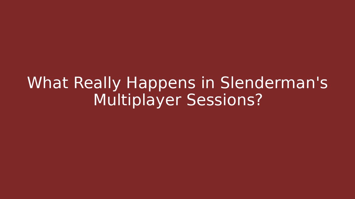 What Really Happens in Slenderman's Multiplayer Sessions?