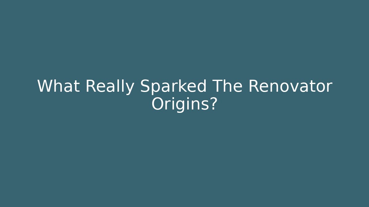 What Really Sparked The Renovator Origins?