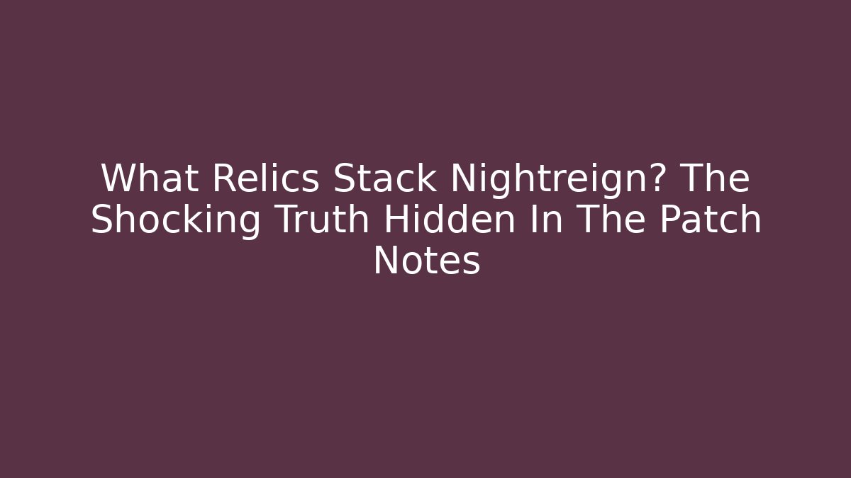 What Relics Stack Nightreign? The Shocking Truth Hidden In The Patch Notes