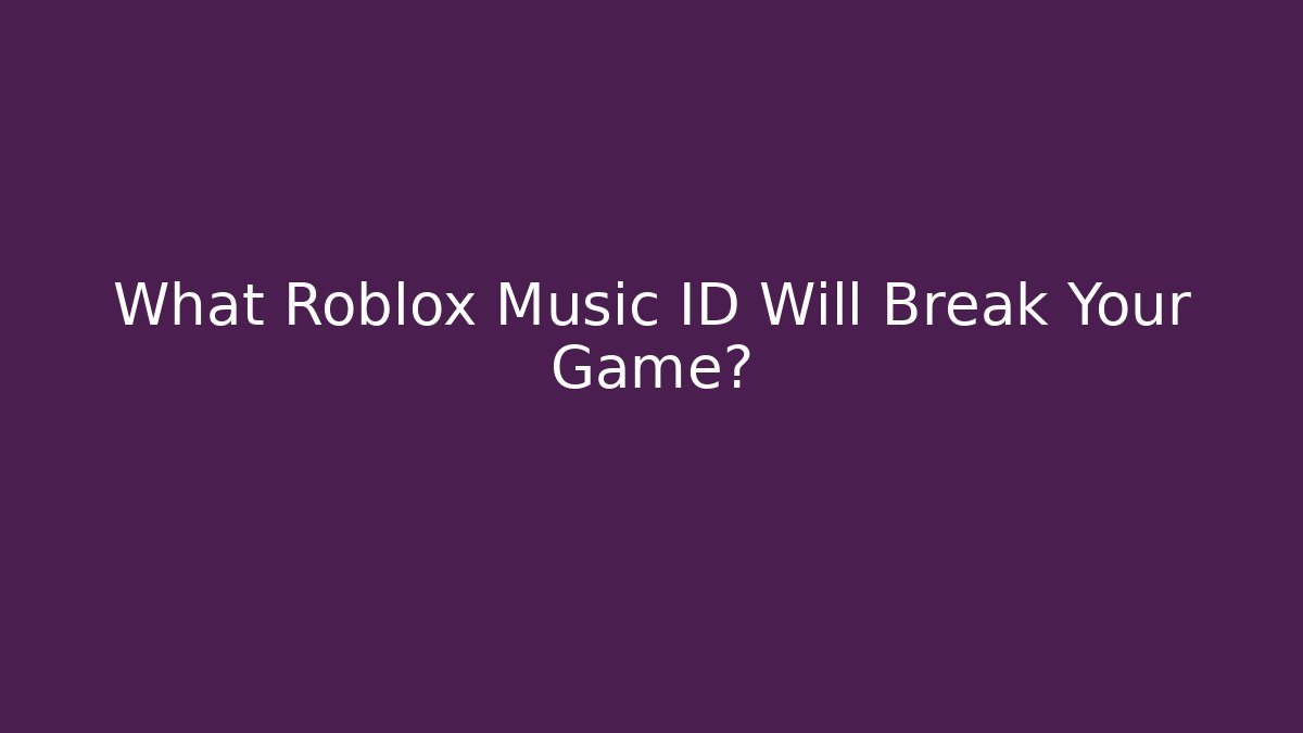 What Roblox Music ID Will Break Your Game?