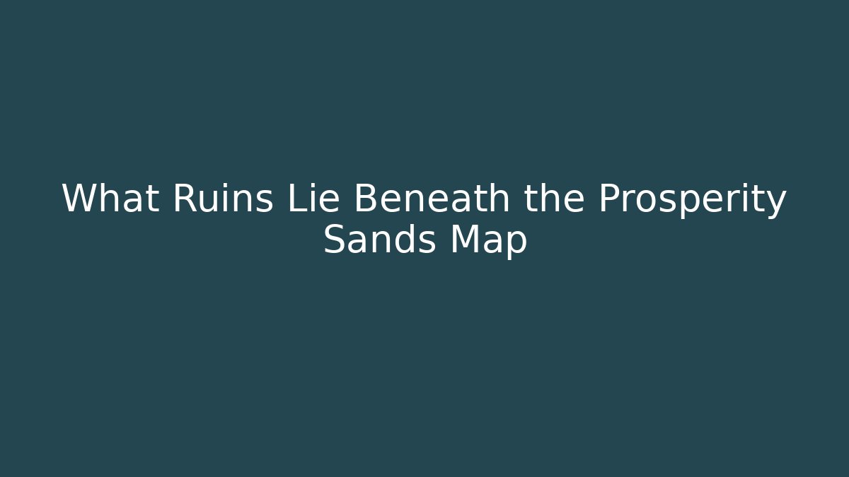What Ruins Lie Beneath the Prosperity Sands Map