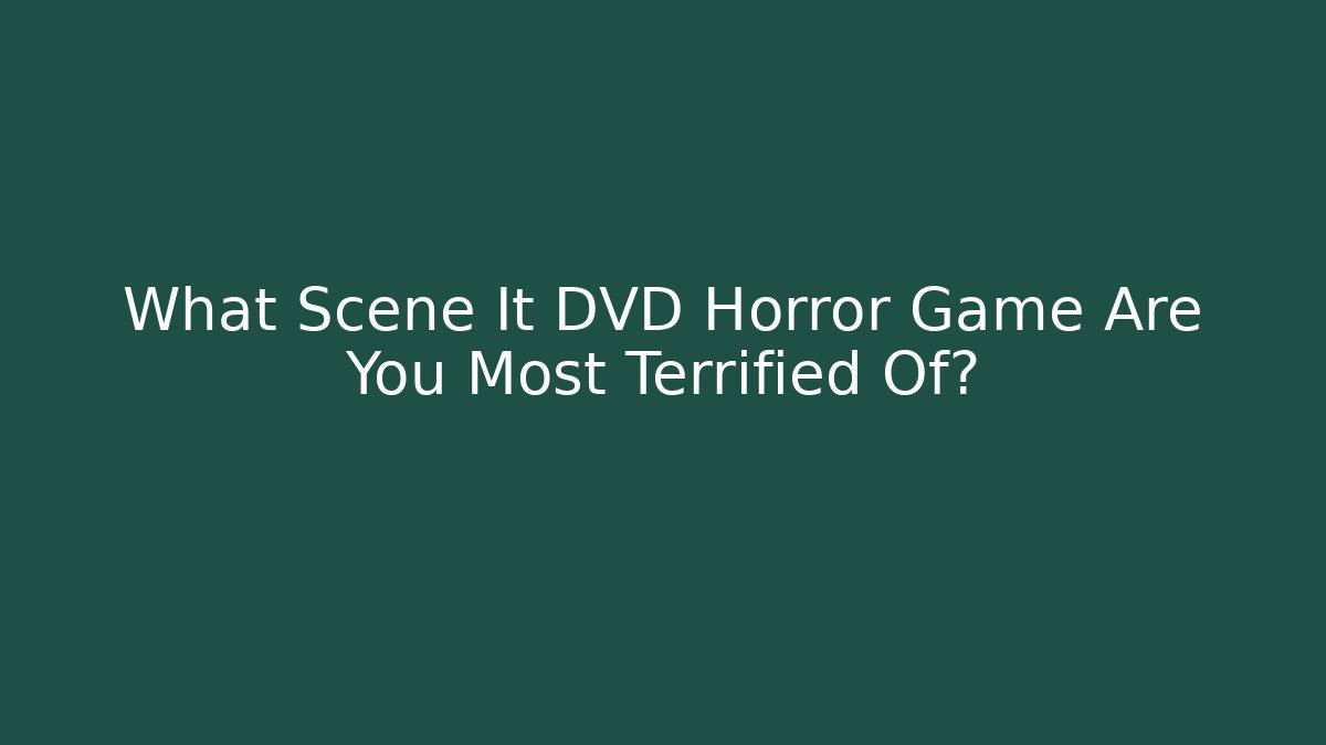 What Scene It DVD Horror Game Are You Most Terrified Of?