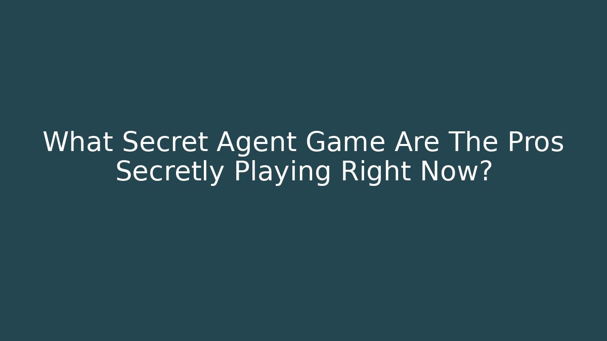 What Secret Agent Game Are The Pros Secretly Playing Right Now?