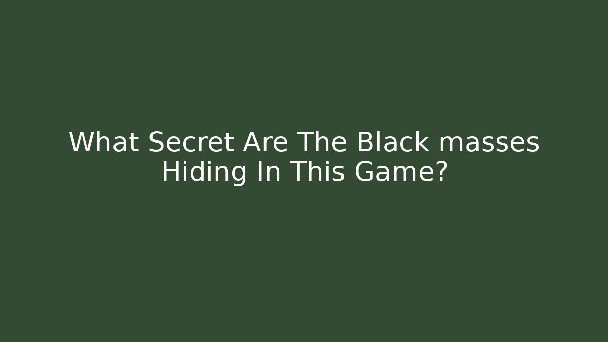 What Secret Are The Black masses Hiding In This Game?