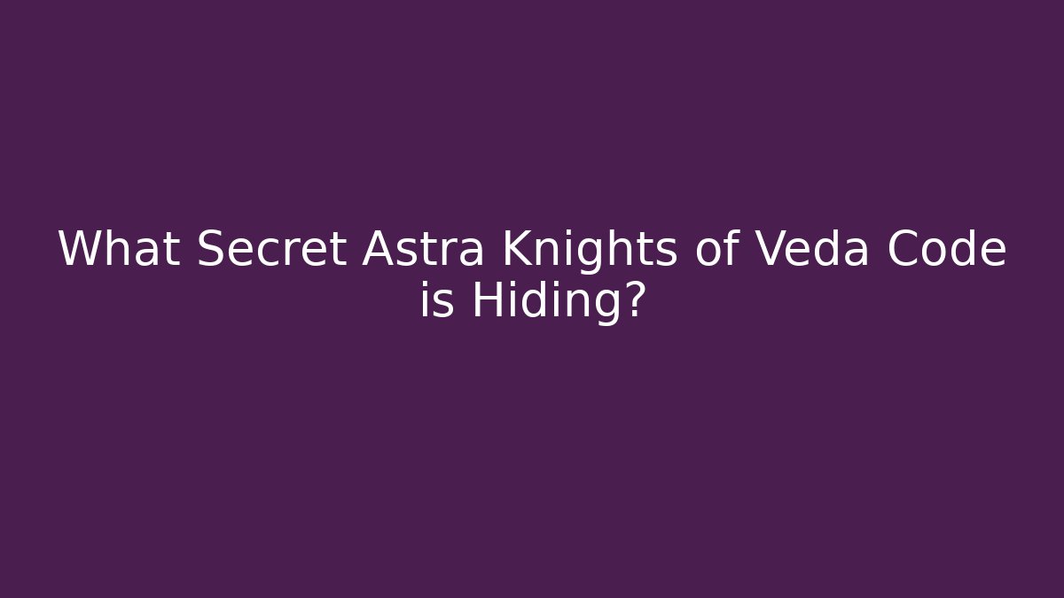 What Secret Astra Knights of Veda Code is Hiding?