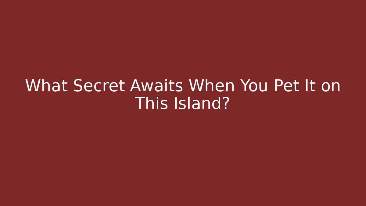 What Secret Awaits When You Pet It on This Island?