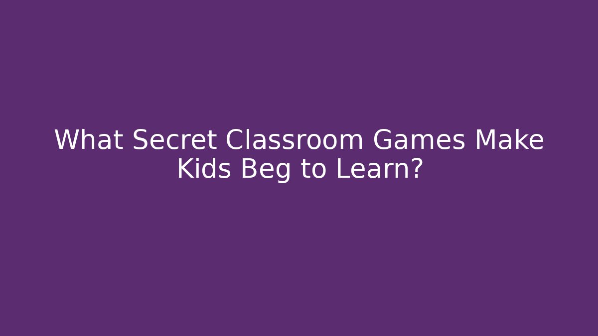 What Secret Classroom Games Make Kids Beg to Learn?