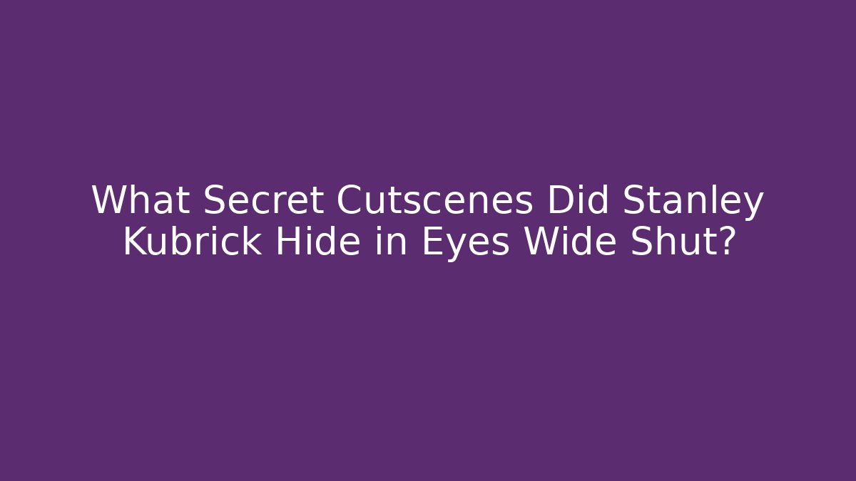 What Secret Cutscenes Did Stanley Kubrick Hide in Eyes Wide Shut?