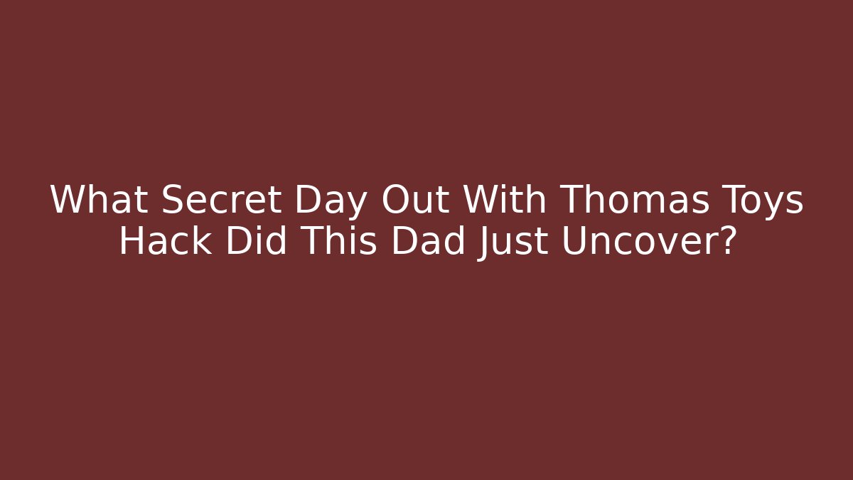 What Secret Day Out With Thomas Toys Hack Did This Dad Just Uncover?