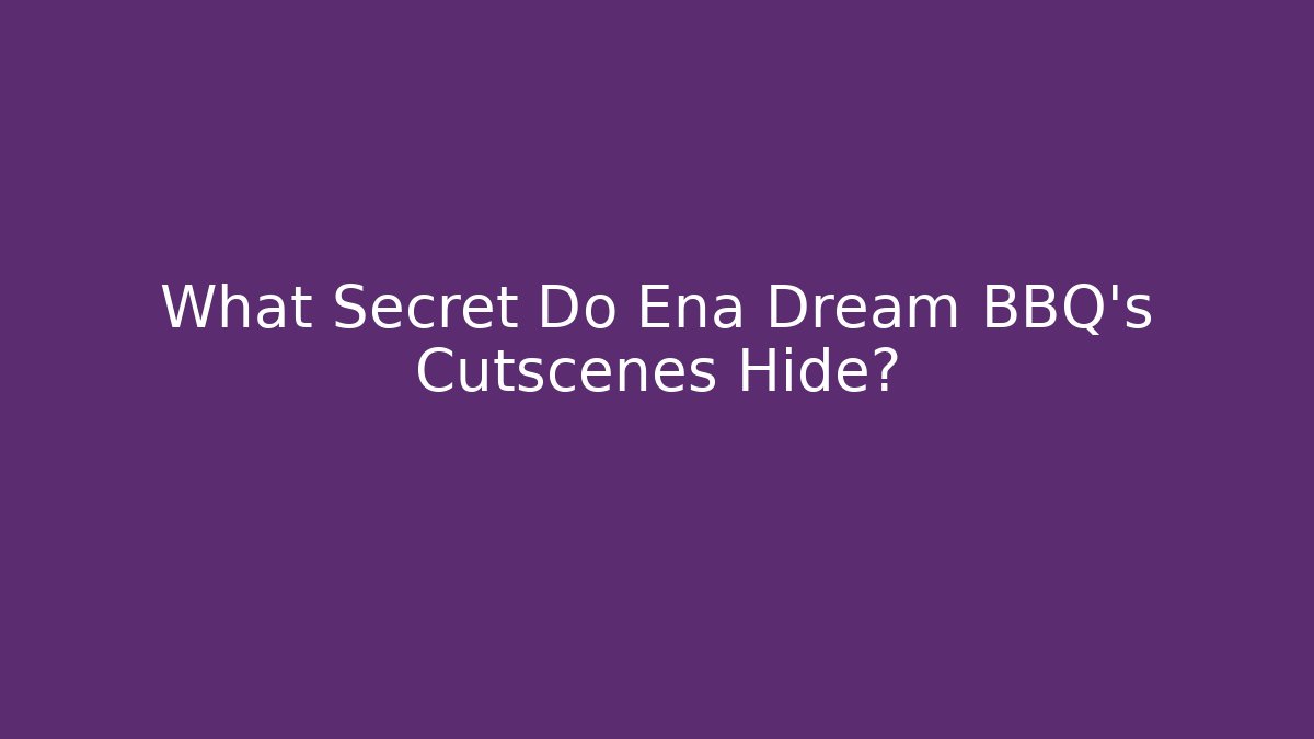 What Secret Do Ena Dream BBQ's Cutscenes Hide?