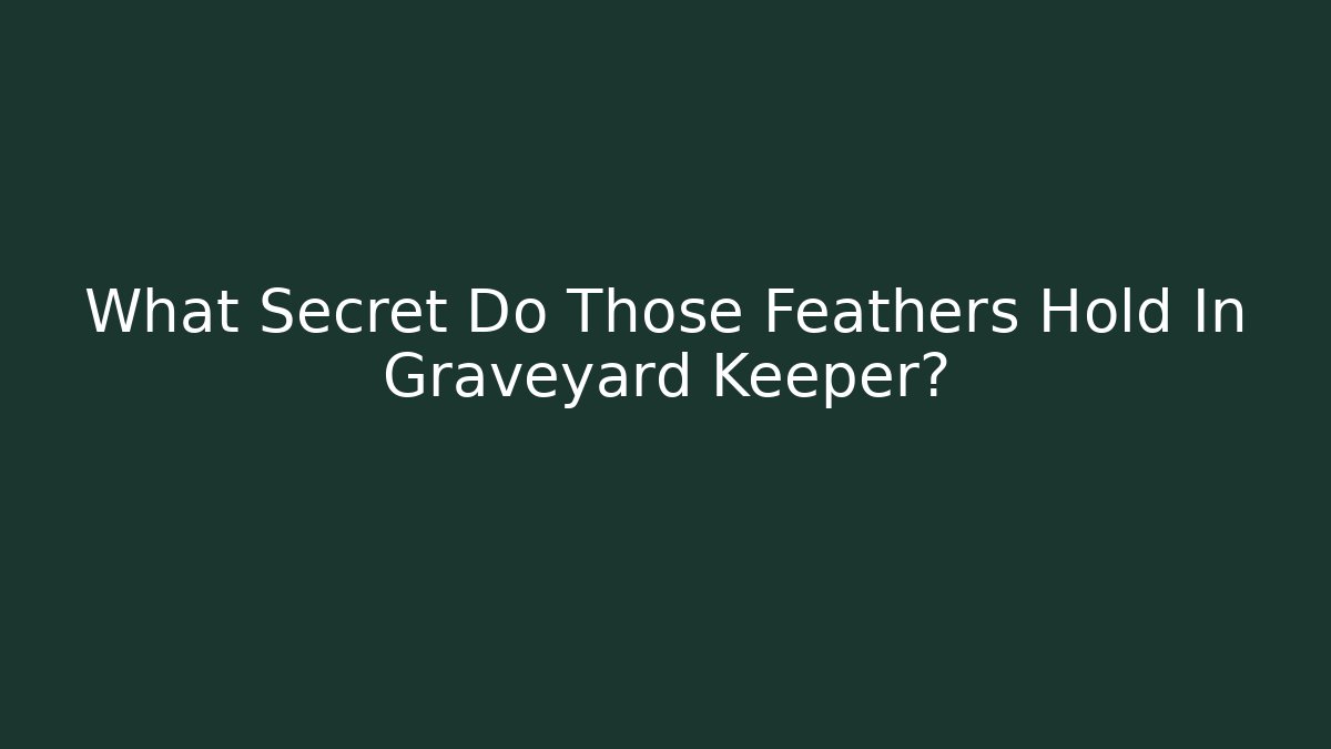What Secret Do Those Feathers Hold In Graveyard Keeper? - The Family Holidays