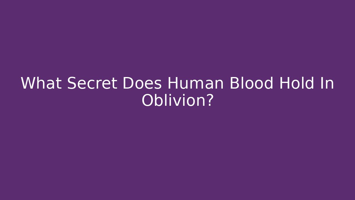What Secret Does Human Blood Hold In Oblivion?