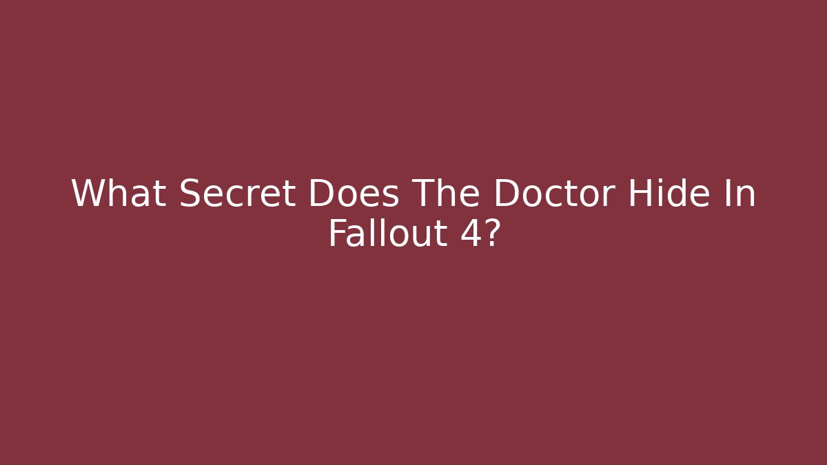 What Secret Does The Doctor Hide In Fallout 4?