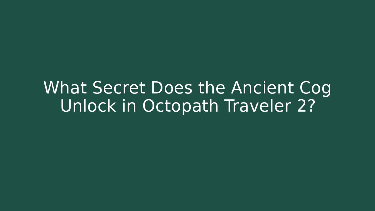 What Secret Does the Ancient Cog Unlock in Octopath Traveler 2?