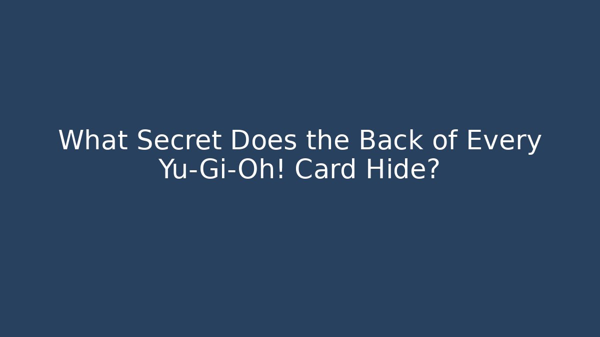What Secret Does the Back of Every Yu-Gi-Oh! Card Hide? - The Family Holidays