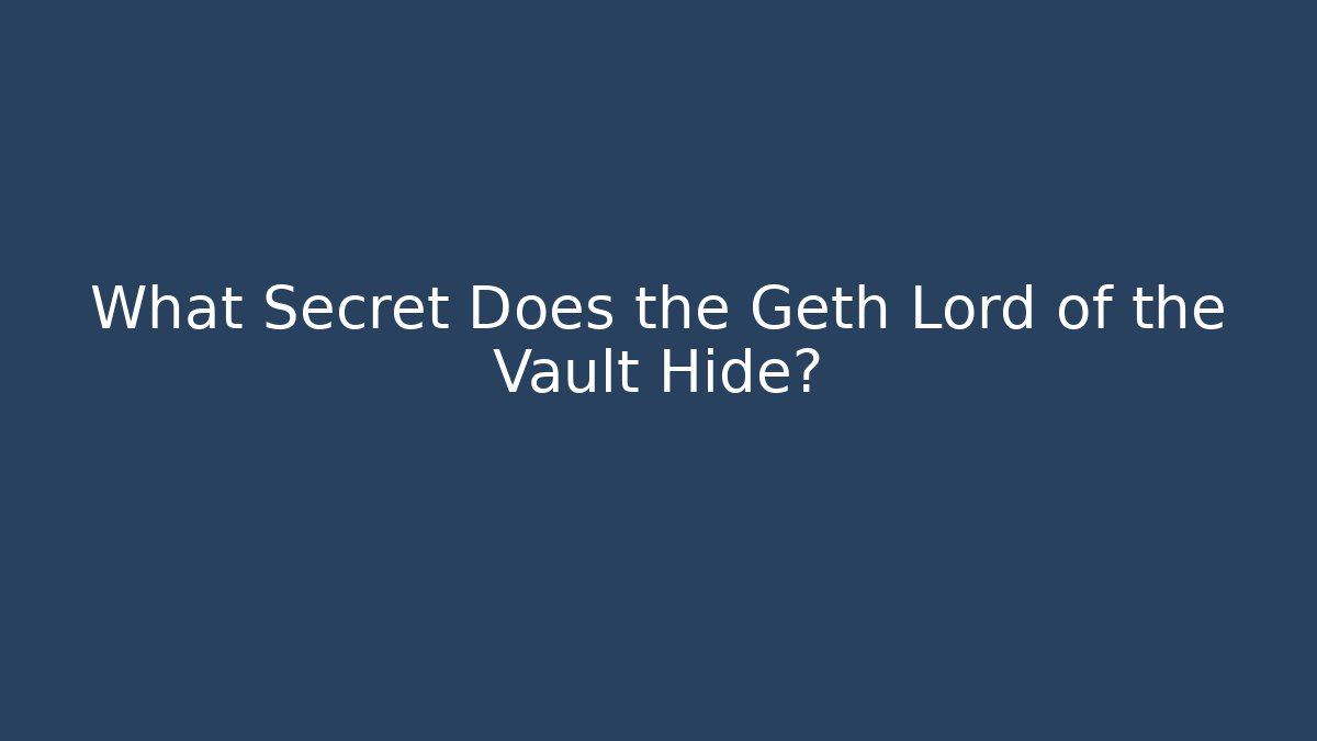 What Secret Does the Geth Lord of the Vault Hide?